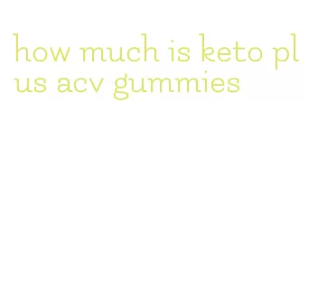 how much is keto plus acv gummies