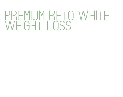 premium keto white weight loss