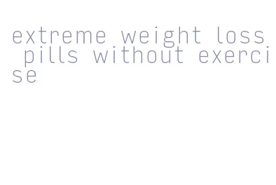 extreme weight loss pills without exercise