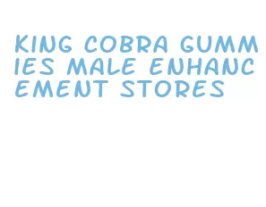 king cobra gummies male enhancement stores