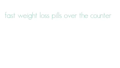 fast weight loss pills over the counter