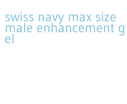 swiss navy max size male enhancement gel