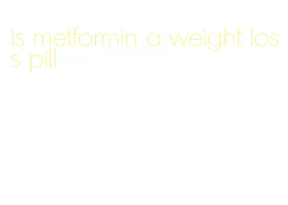 is metformin a weight loss pill