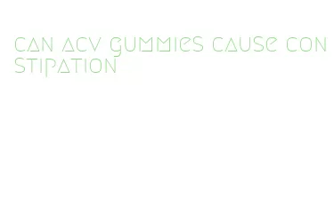 can acv gummies cause constipation