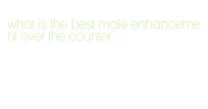 what is the best male enhancement over the counter