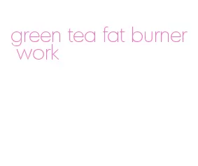 green tea fat burner work