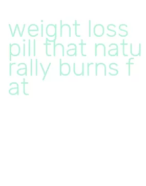 weight loss pill that naturally burns fat