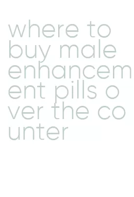 where to buy male enhancement pills over the counter