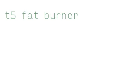 t5 fat burner