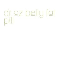 dr oz belly fat pill