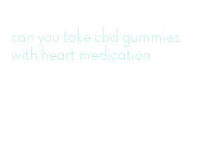 can you take cbd gummies with heart medication