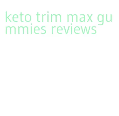 keto trim max gummies reviews