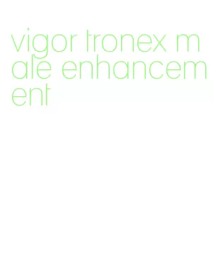 vigor tronex male enhancement