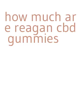 how much are reagan cbd gummies