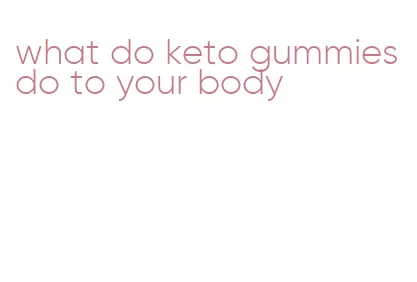 what do keto gummies do to your body