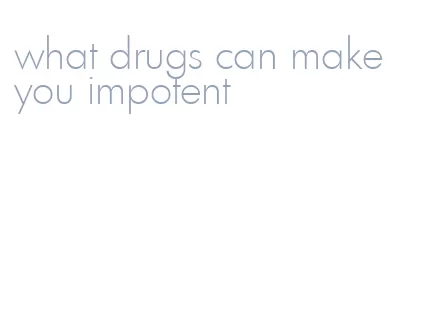 what drugs can make you impotent