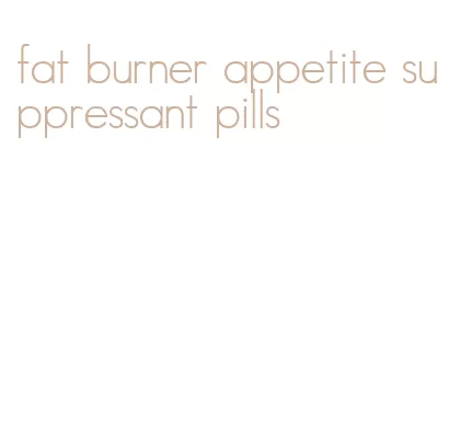 fat burner appetite suppressant pills