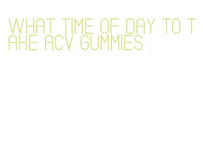 what time of day to take acv gummies