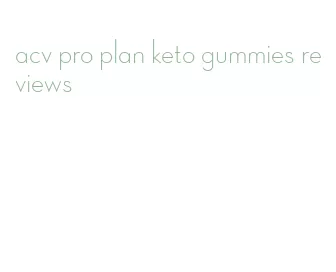 acv pro plan keto gummies reviews