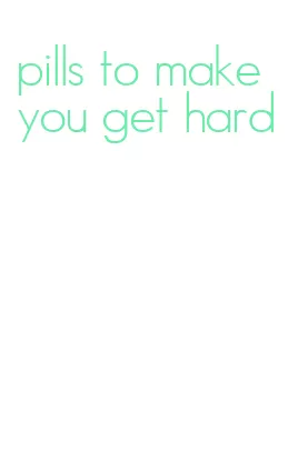 pills to make you get hard