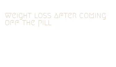 weight loss after coming off the pill