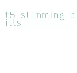 t5 slimming pills