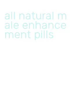 all natural male enhancement pills