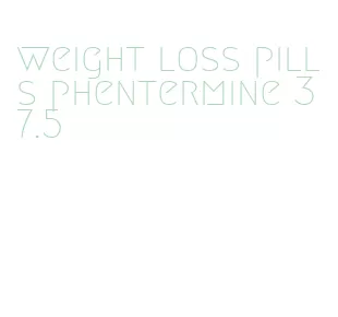 weight loss pills phentermine 37.5