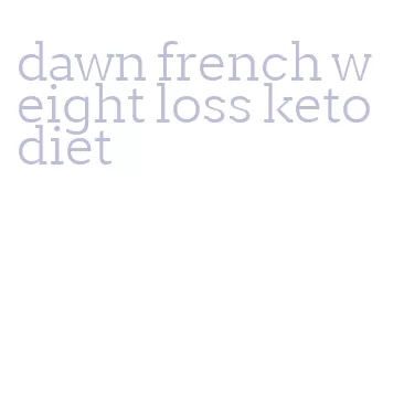 dawn french weight loss keto diet