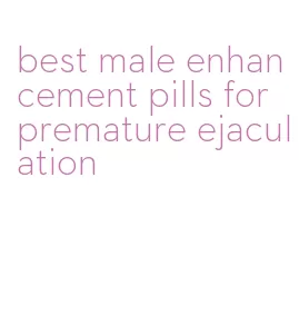 best male enhancement pills for premature ejaculation