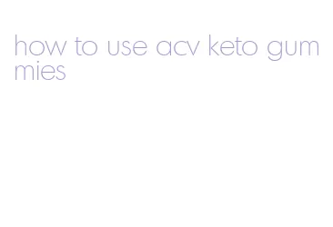 how to use acv keto gummies