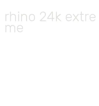 rhino 24k extreme