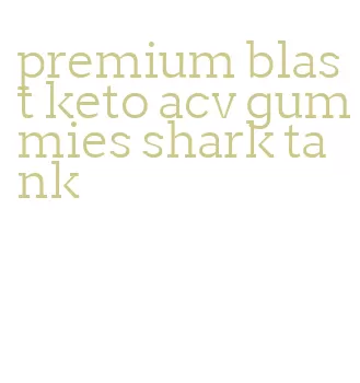 premium blast keto acv gummies shark tank