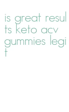 is great results keto acv gummies legit