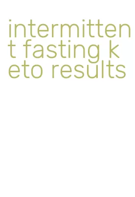 intermittent fasting keto results