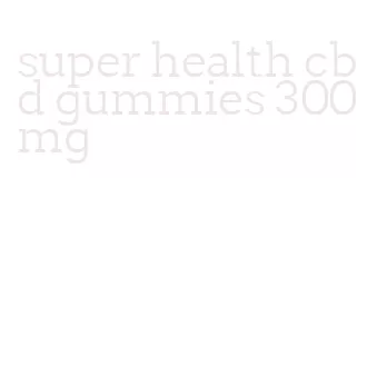 super health cbd gummies 300mg