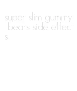 super slim gummy bears side effects