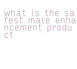 what is the safest male enhancement product