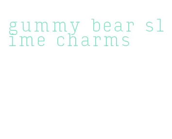 gummy bear slime charms