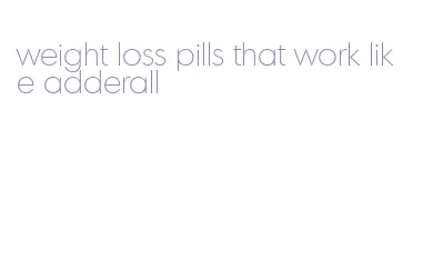 weight loss pills that work like adderall