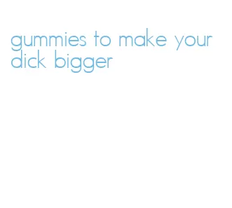 gummies to make your dick bigger