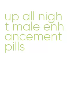 up all night male enhancement pills