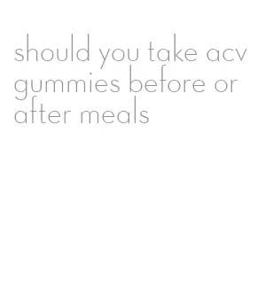 should you take acv gummies before or after meals