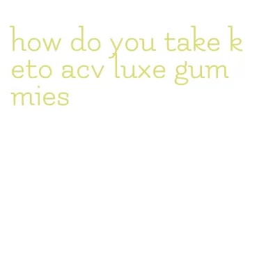 how do you take keto acv luxe gummies