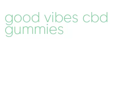 good vibes cbd gummies