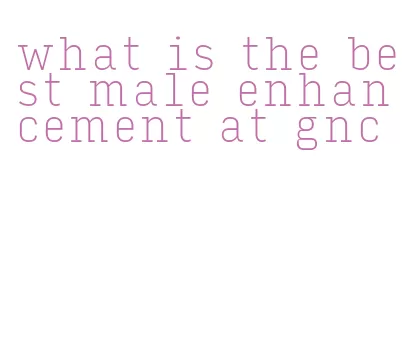 what is the best male enhancement at gnc