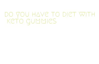 do you have to diet with keto gummies