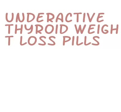 underactive thyroid weight loss pills