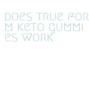 does true form keto gummies work