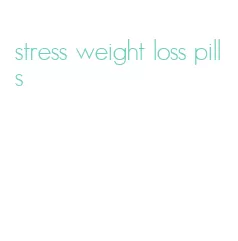 stress weight loss pills